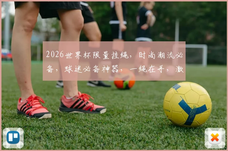 2026世界杯限量挂绳，时尚潮流必备，球迷必备神器，一绳在手，激情不散