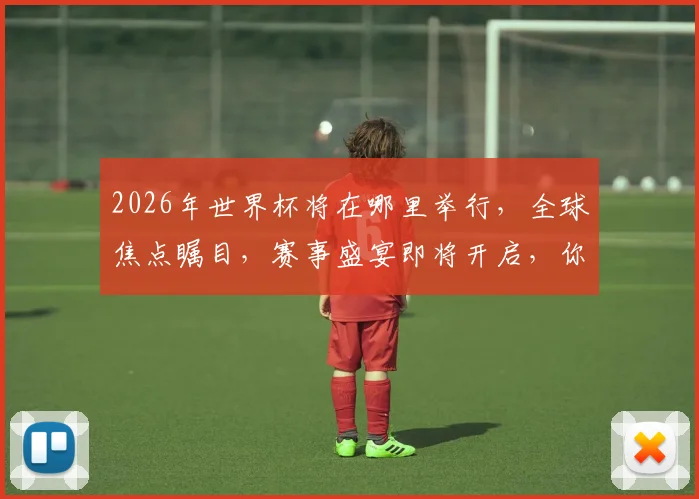 2026年世界杯将在哪里举行，全球焦点瞩目，赛事盛宴即将开启，你准备好了吗