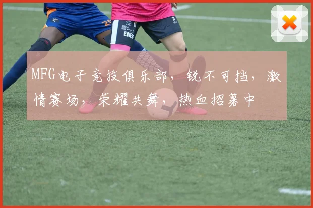 MFG电子竞技俱乐部，锐不可挡，激情赛场，荣耀共舞，热血招募中
