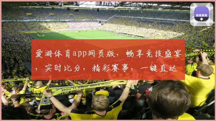 爱游体育app网页版，畅享竞技盛宴，实时比分，精彩赛事，一键直达，尽在掌握，体验非凡