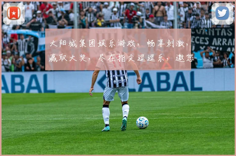 大阳城集团娱乐游戏，畅享刺激，赢取大奖，尽在指尖逗逗乐，邀您共赴欢乐之旅