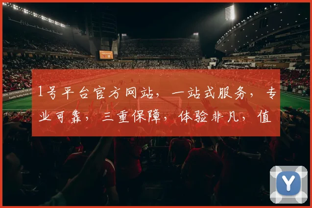1号平台官方网站，一站式服务，专业可靠，三重保障，体验非凡，值得信赖，尽在官网