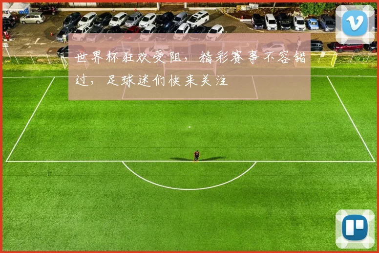 世界杯狂欢受阻，精彩赛事不容错过，足球迷们快来关注