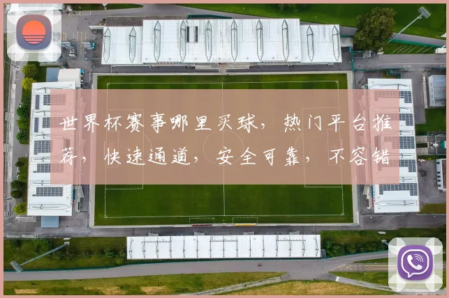 世界杯赛事哪里买球，热门平台推荐，快速通道，安全可靠，不容错过
