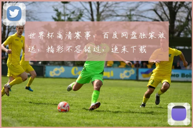 世界杯高清赛事，百度网盘独家放送，精彩不容错过，速来下载