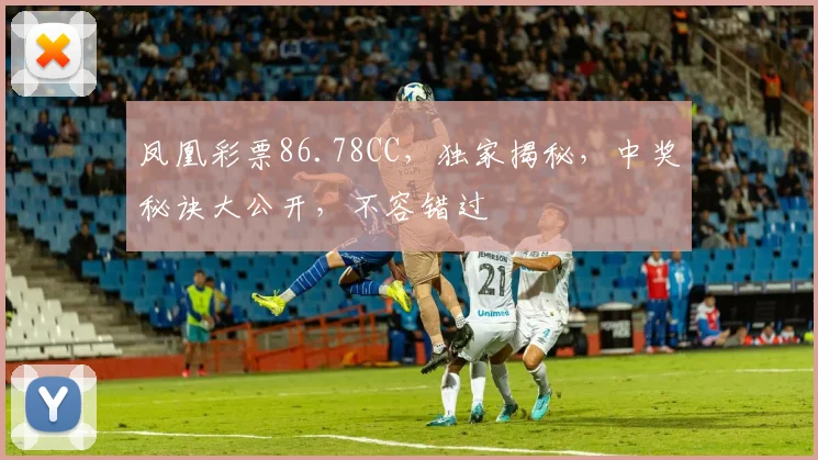 凤凰彩票86.78CC，独家揭秘，中奖秘诀大公开，不容错过